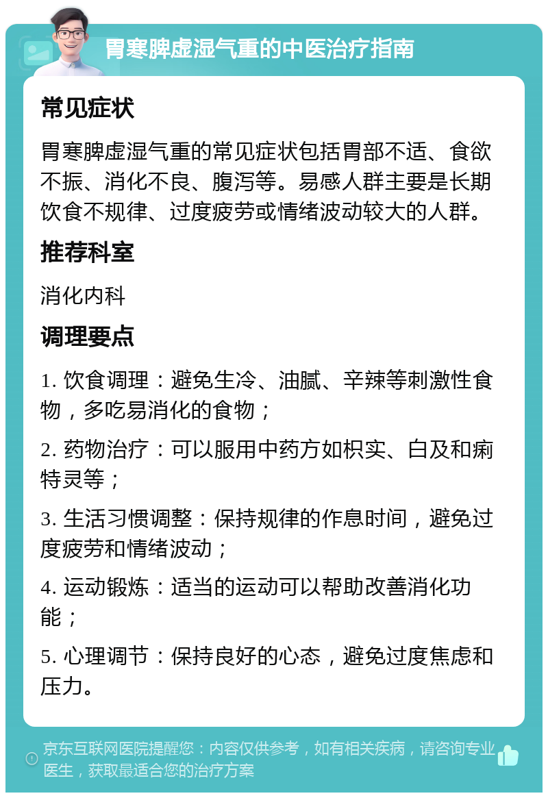 胃寒脾虚湿气重的中医治疗指南 常见症状 胃寒脾虚湿气重的常见症状包括胃部不适、食欲不振、消化不良、腹泻等。易感人群主要是长期饮食不规律、过度疲劳或情绪波动较大的人群。 推荐科室 消化内科 调理要点 1. 饮食调理：避免生冷、油腻、辛辣等刺激性食物，多吃易消化的食物； 2. 药物治疗：可以服用中药方如枳实、白及和痢特灵等； 3. 生活习惯调整：保持规律的作息时间，避免过度疲劳和情绪波动； 4. 运动锻炼：适当的运动可以帮助改善消化功能； 5. 心理调节：保持良好的心态，避免过度焦虑和压力。