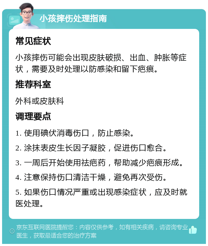 小孩摔伤处理指南 常见症状 小孩摔伤可能会出现皮肤破损、出血、肿胀等症状，需要及时处理以防感染和留下疤痕。 推荐科室 外科或皮肤科 调理要点 1. 使用碘伏消毒伤口，防止感染。 2. 涂抹表皮生长因子凝胶，促进伤口愈合。 3. 一周后开始使用祛疤药，帮助减少疤痕形成。 4. 注意保持伤口清洁干燥，避免再次受伤。 5. 如果伤口情况严重或出现感染症状，应及时就医处理。