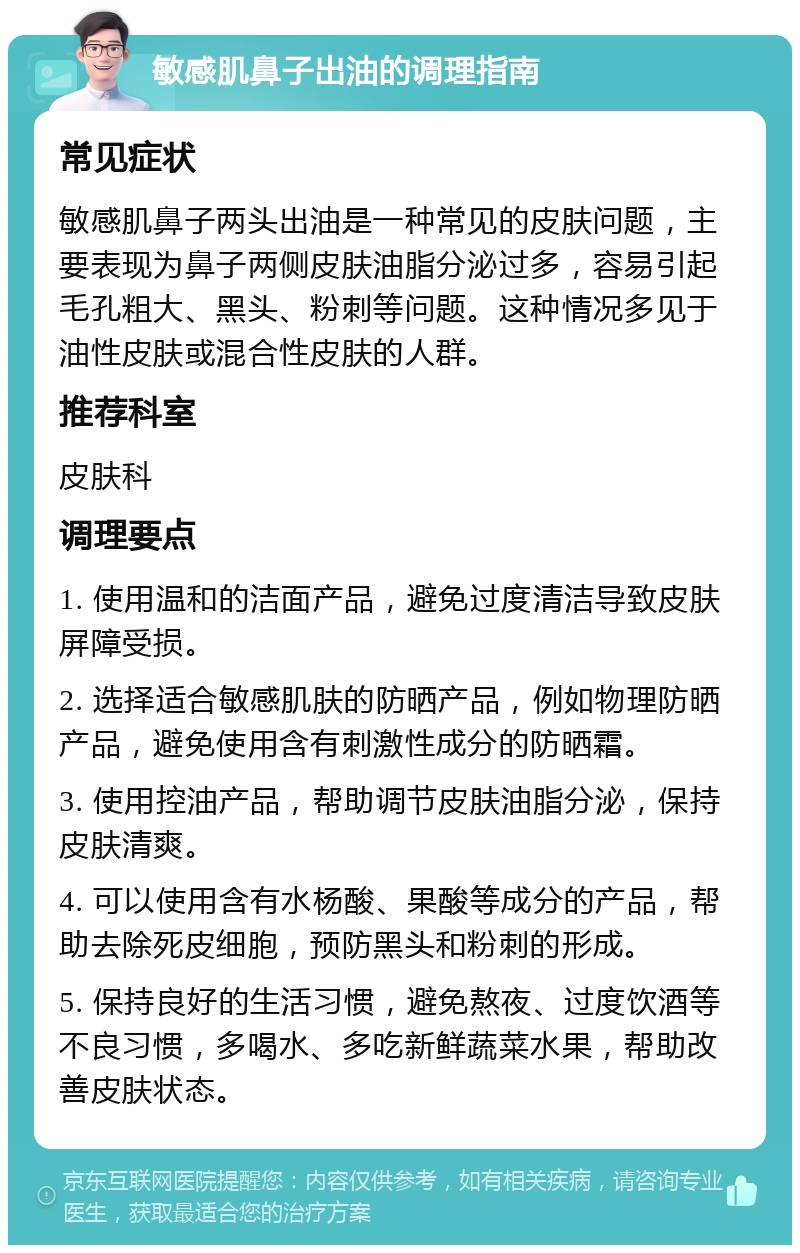 敏感肌鼻子出油的调理指南 常见症状 敏感肌鼻子两头出油是一种常见的皮肤问题，主要表现为鼻子两侧皮肤油脂分泌过多，容易引起毛孔粗大、黑头、粉刺等问题。这种情况多见于油性皮肤或混合性皮肤的人群。 推荐科室 皮肤科 调理要点 1. 使用温和的洁面产品，避免过度清洁导致皮肤屏障受损。 2. 选择适合敏感肌肤的防晒产品，例如物理防晒产品，避免使用含有刺激性成分的防晒霜。 3. 使用控油产品，帮助调节皮肤油脂分泌，保持皮肤清爽。 4. 可以使用含有水杨酸、果酸等成分的产品，帮助去除死皮细胞，预防黑头和粉刺的形成。 5. 保持良好的生活习惯，避免熬夜、过度饮酒等不良习惯，多喝水、多吃新鲜蔬菜水果，帮助改善皮肤状态。