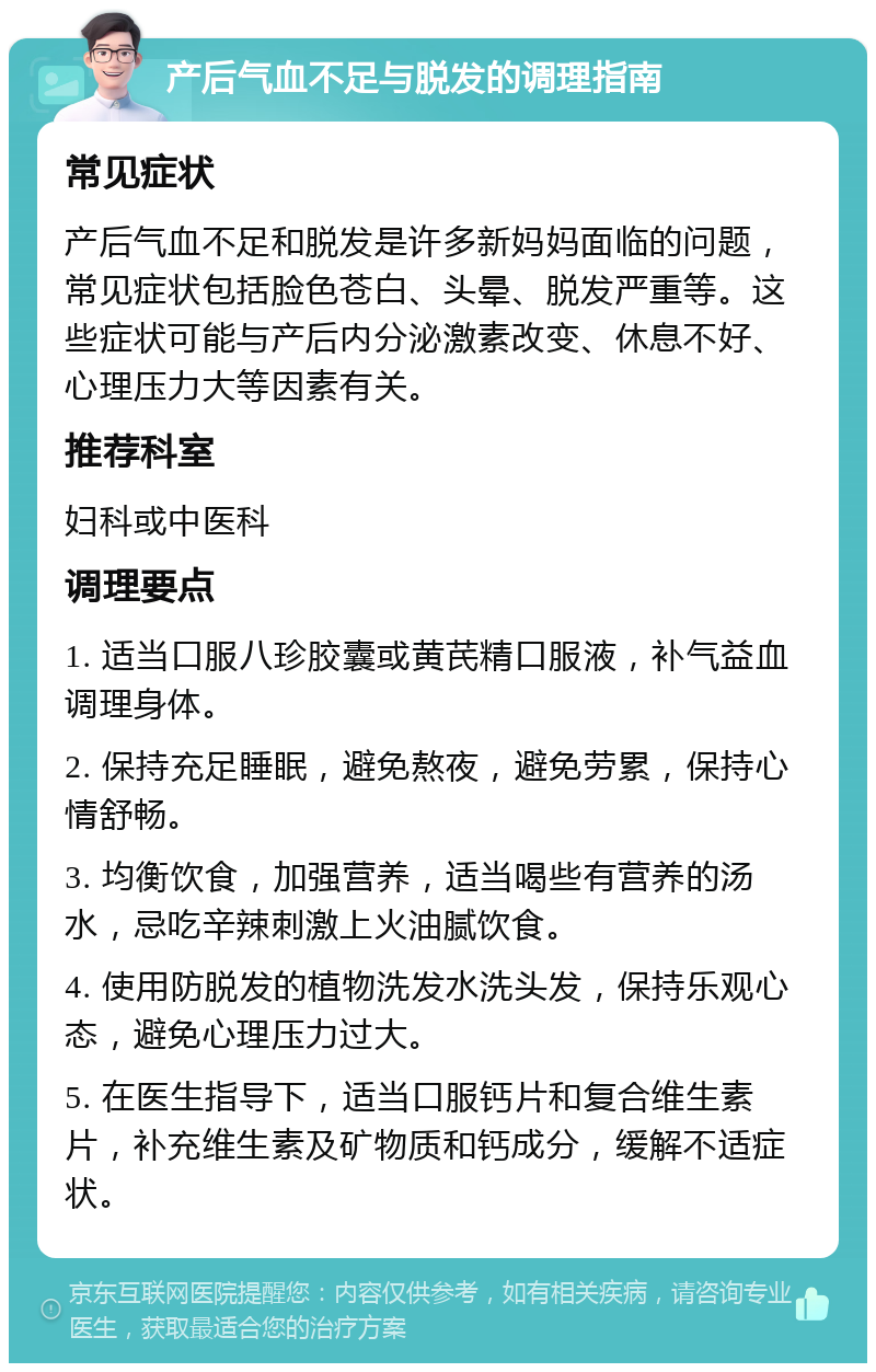 产后气血不足与脱发的调理指南 常见症状 产后气血不足和脱发是许多新妈妈面临的问题，常见症状包括脸色苍白、头晕、脱发严重等。这些症状可能与产后内分泌激素改变、休息不好、心理压力大等因素有关。 推荐科室 妇科或中医科 调理要点 1. 适当口服八珍胶囊或黄芪精口服液，补气益血调理身体。 2. 保持充足睡眠，避免熬夜，避免劳累，保持心情舒畅。 3. 均衡饮食，加强营养，适当喝些有营养的汤水，忌吃辛辣刺激上火油腻饮食。 4. 使用防脱发的植物洗发水洗头发，保持乐观心态，避免心理压力过大。 5. 在医生指导下，适当口服钙片和复合维生素片，补充维生素及矿物质和钙成分，缓解不适症状。