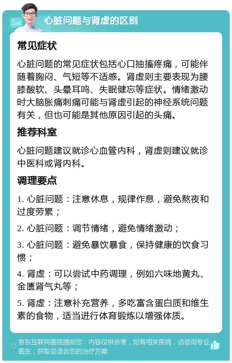 心脏问题与肾虚的区别 常见症状 心脏问题的常见症状包括心口抽搐疼痛，可能伴随着胸闷、气短等不适感。肾虚则主要表现为腰膝酸软、头晕耳鸣、失眠健忘等症状。情绪激动时大脑胀痛刺痛可能与肾虚引起的神经系统问题有关，但也可能是其他原因引起的头痛。 推荐科室 心脏问题建议就诊心血管内科，肾虚则建议就诊中医科或肾内科。 调理要点 1. 心脏问题：注意休息，规律作息，避免熬夜和过度劳累； 2. 心脏问题：调节情绪，避免情绪激动； 3. 心脏问题：避免暴饮暴食，保持健康的饮食习惯； 4. 肾虚：可以尝试中药调理，例如六味地黄丸、金匮肾气丸等； 5. 肾虚：注意补充营养，多吃富含蛋白质和维生素的食物，适当进行体育锻炼以增强体质。