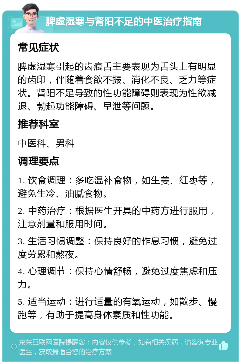 脾虚湿寒与肾阳不足的中医治疗指南 常见症状 脾虚湿寒引起的齿痕舌主要表现为舌头上有明显的齿印，伴随着食欲不振、消化不良、乏力等症状。肾阳不足导致的性功能障碍则表现为性欲减退、勃起功能障碍、早泄等问题。 推荐科室 中医科、男科 调理要点 1. 饮食调理：多吃温补食物，如生姜、红枣等，避免生冷、油腻食物。 2. 中药治疗：根据医生开具的中药方进行服用，注意剂量和服用时间。 3. 生活习惯调整：保持良好的作息习惯，避免过度劳累和熬夜。 4. 心理调节：保持心情舒畅，避免过度焦虑和压力。 5. 适当运动：进行适量的有氧运动，如散步、慢跑等，有助于提高身体素质和性功能。