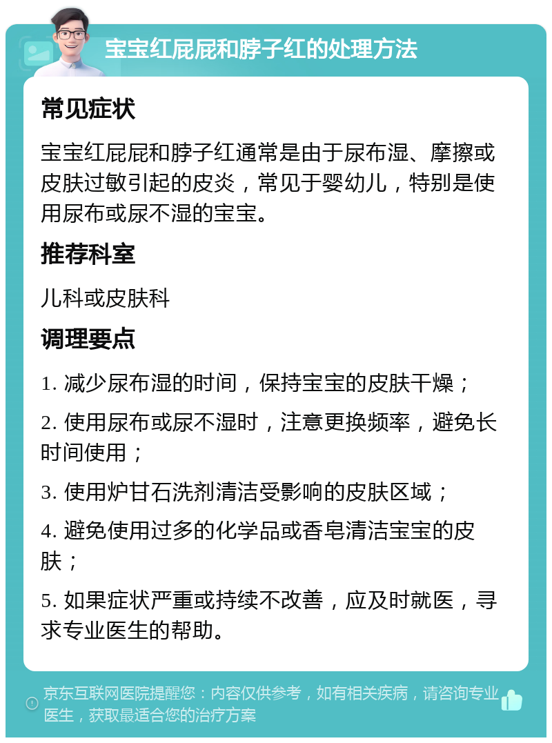 宝宝红屁屁和脖子红的处理方法 常见症状 宝宝红屁屁和脖子红通常是由于尿布湿、摩擦或皮肤过敏引起的皮炎，常见于婴幼儿，特别是使用尿布或尿不湿的宝宝。 推荐科室 儿科或皮肤科 调理要点 1. 减少尿布湿的时间，保持宝宝的皮肤干燥； 2. 使用尿布或尿不湿时，注意更换频率，避免长时间使用； 3. 使用炉甘石洗剂清洁受影响的皮肤区域； 4. 避免使用过多的化学品或香皂清洁宝宝的皮肤； 5. 如果症状严重或持续不改善，应及时就医，寻求专业医生的帮助。