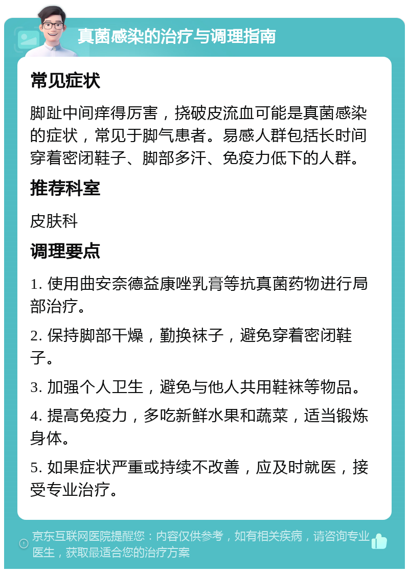 真菌感染的治疗与调理指南 常见症状 脚趾中间痒得厉害，挠破皮流血可能是真菌感染的症状，常见于脚气患者。易感人群包括长时间穿着密闭鞋子、脚部多汗、免疫力低下的人群。 推荐科室 皮肤科 调理要点 1. 使用曲安奈德益康唑乳膏等抗真菌药物进行局部治疗。 2. 保持脚部干燥，勤换袜子，避免穿着密闭鞋子。 3. 加强个人卫生，避免与他人共用鞋袜等物品。 4. 提高免疫力，多吃新鲜水果和蔬菜，适当锻炼身体。 5. 如果症状严重或持续不改善，应及时就医，接受专业治疗。