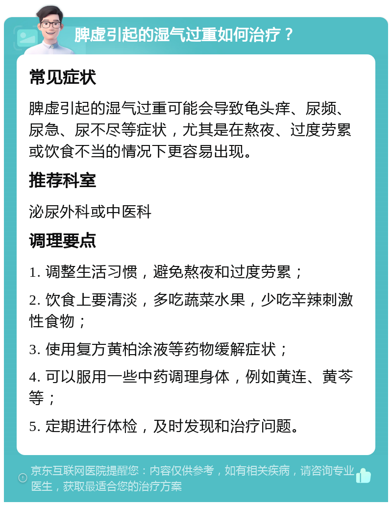 脾虚引起的湿气过重如何治疗？ 常见症状 脾虚引起的湿气过重可能会导致龟头痒、尿频、尿急、尿不尽等症状，尤其是在熬夜、过度劳累或饮食不当的情况下更容易出现。 推荐科室 泌尿外科或中医科 调理要点 1. 调整生活习惯，避免熬夜和过度劳累； 2. 饮食上要清淡，多吃蔬菜水果，少吃辛辣刺激性食物； 3. 使用复方黄柏涂液等药物缓解症状； 4. 可以服用一些中药调理身体，例如黄连、黄芩等； 5. 定期进行体检，及时发现和治疗问题。