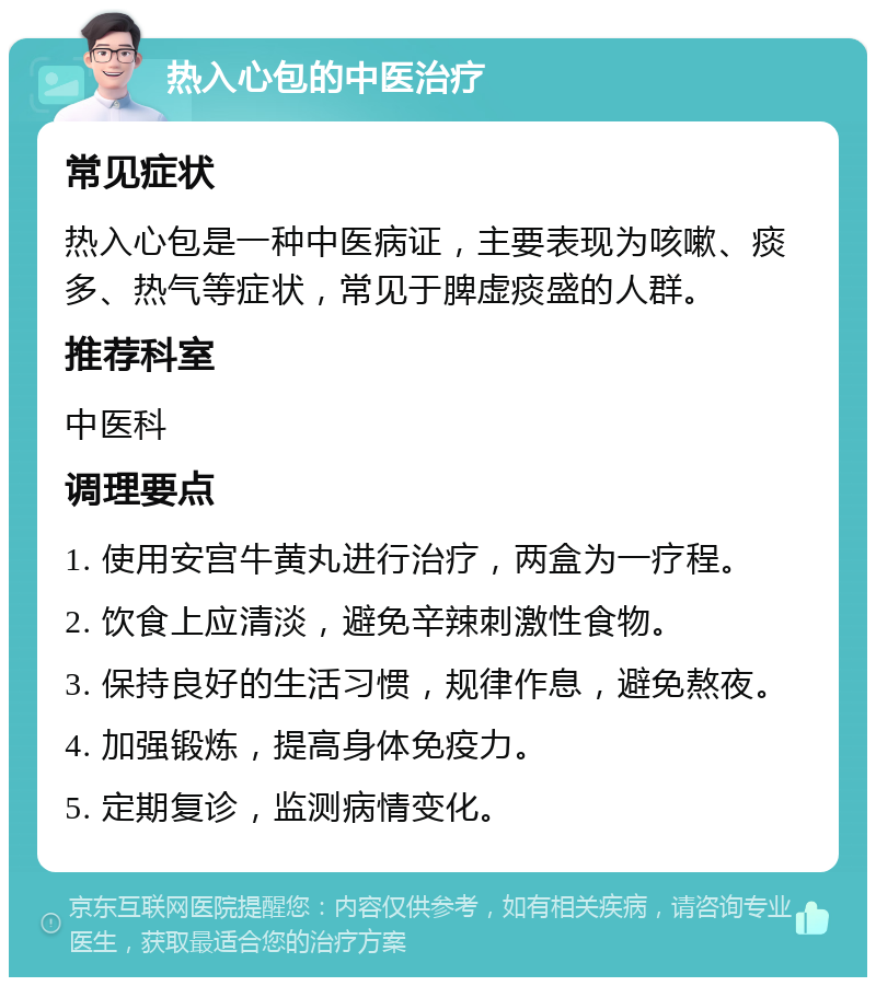 热入心包的中医治疗 常见症状 热入心包是一种中医病证，主要表现为咳嗽、痰多、热气等症状，常见于脾虚痰盛的人群。 推荐科室 中医科 调理要点 1. 使用安宫牛黄丸进行治疗，两盒为一疗程。 2. 饮食上应清淡，避免辛辣刺激性食物。 3. 保持良好的生活习惯，规律作息，避免熬夜。 4. 加强锻炼，提高身体免疫力。 5. 定期复诊，监测病情变化。