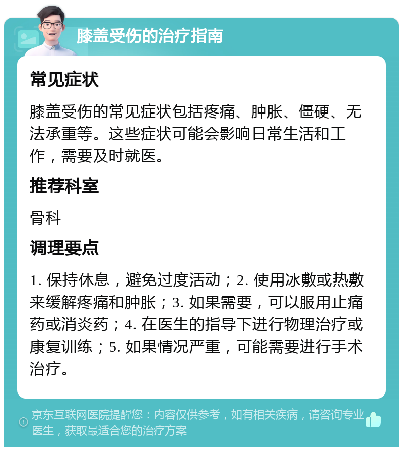 膝盖受伤的治疗指南 常见症状 膝盖受伤的常见症状包括疼痛、肿胀、僵硬、无法承重等。这些症状可能会影响日常生活和工作，需要及时就医。 推荐科室 骨科 调理要点 1. 保持休息，避免过度活动；2. 使用冰敷或热敷来缓解疼痛和肿胀；3. 如果需要，可以服用止痛药或消炎药；4. 在医生的指导下进行物理治疗或康复训练；5. 如果情况严重，可能需要进行手术治疗。