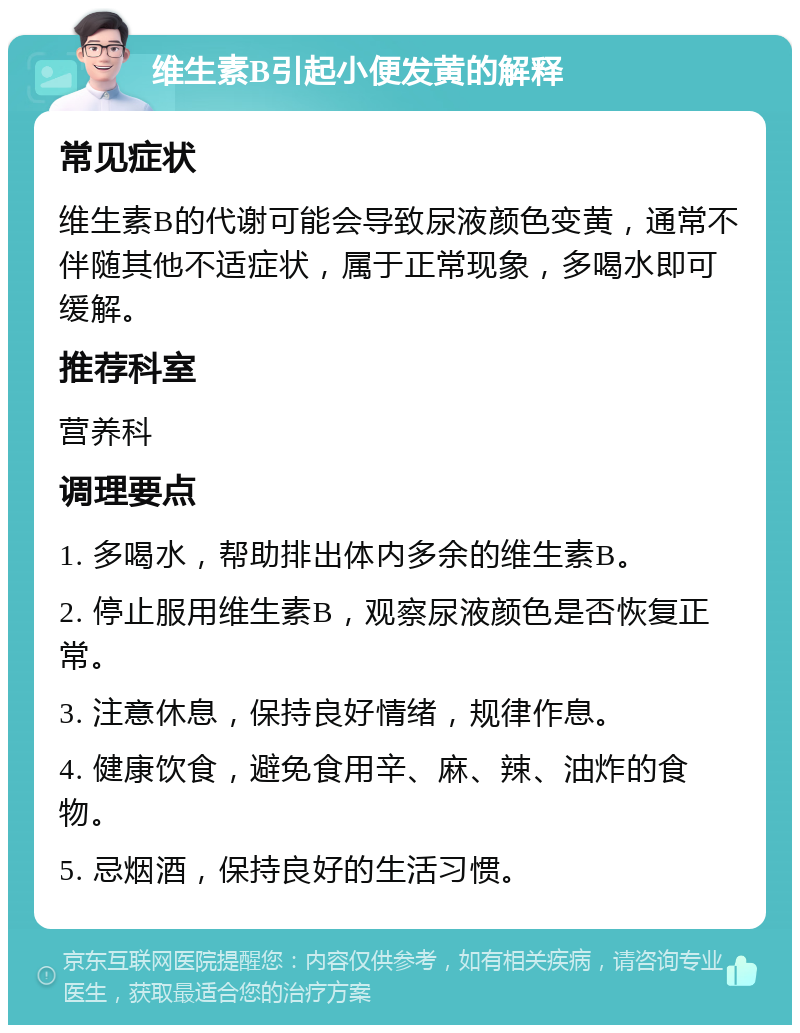 维生素B引起小便发黄的解释 常见症状 维生素B的代谢可能会导致尿液颜色变黄，通常不伴随其他不适症状，属于正常现象，多喝水即可缓解。 推荐科室 营养科 调理要点 1. 多喝水，帮助排出体内多余的维生素B。 2. 停止服用维生素B，观察尿液颜色是否恢复正常。 3. 注意休息，保持良好情绪，规律作息。 4. 健康饮食，避免食用辛、麻、辣、油炸的食物。 5. 忌烟酒，保持良好的生活习惯。