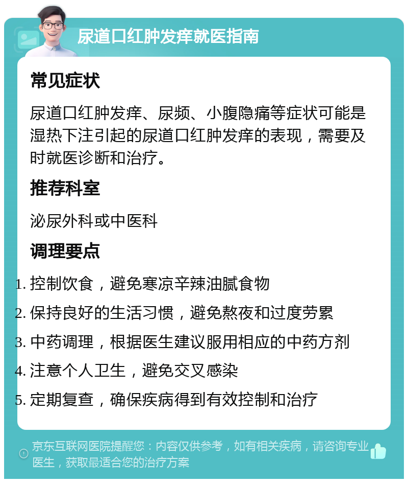 尿道口红肿发痒就医指南 常见症状 尿道口红肿发痒、尿频、小腹隐痛等症状可能是湿热下注引起的尿道口红肿发痒的表现，需要及时就医诊断和治疗。 推荐科室 泌尿外科或中医科 调理要点 控制饮食，避免寒凉辛辣油腻食物 保持良好的生活习惯，避免熬夜和过度劳累 中药调理，根据医生建议服用相应的中药方剂 注意个人卫生，避免交叉感染 定期复查，确保疾病得到有效控制和治疗