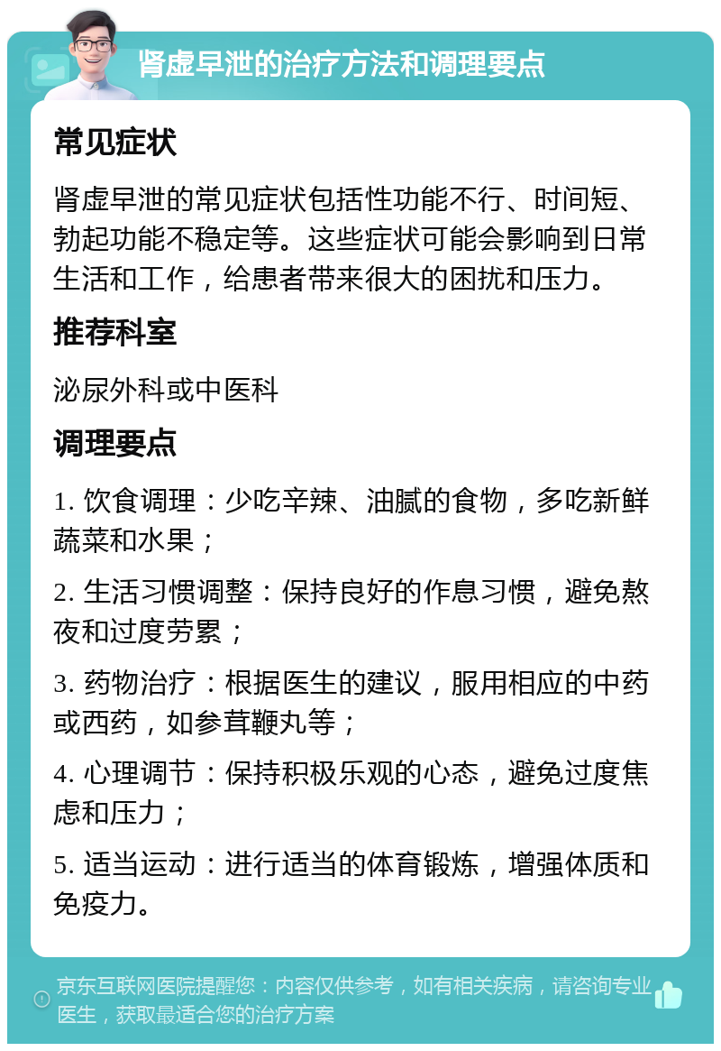 肾虚早泄的治疗方法和调理要点 常见症状 肾虚早泄的常见症状包括性功能不行、时间短、勃起功能不稳定等。这些症状可能会影响到日常生活和工作，给患者带来很大的困扰和压力。 推荐科室 泌尿外科或中医科 调理要点 1. 饮食调理：少吃辛辣、油腻的食物，多吃新鲜蔬菜和水果； 2. 生活习惯调整：保持良好的作息习惯，避免熬夜和过度劳累； 3. 药物治疗：根据医生的建议，服用相应的中药或西药，如参茸鞭丸等； 4. 心理调节：保持积极乐观的心态，避免过度焦虑和压力； 5. 适当运动：进行适当的体育锻炼，增强体质和免疫力。