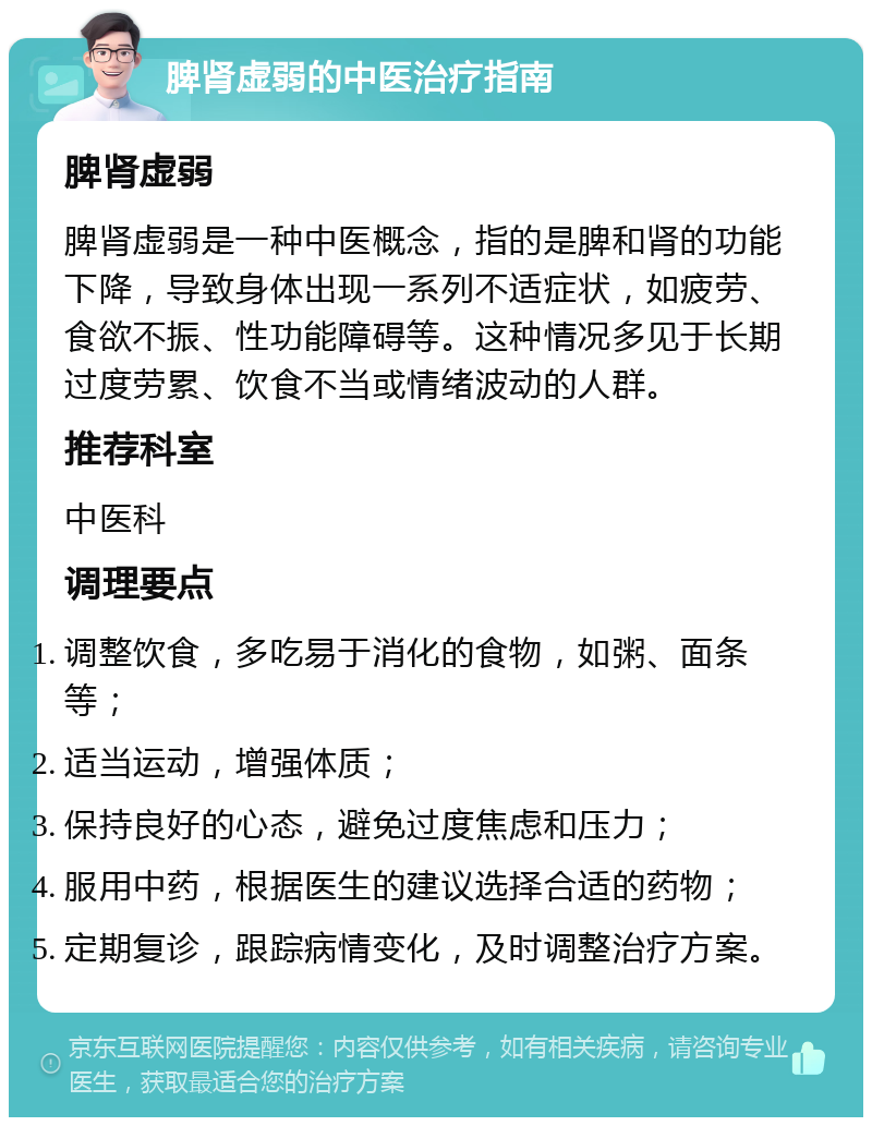 脾肾虚弱的中医治疗指南 脾肾虚弱 脾肾虚弱是一种中医概念，指的是脾和肾的功能下降，导致身体出现一系列不适症状，如疲劳、食欲不振、性功能障碍等。这种情况多见于长期过度劳累、饮食不当或情绪波动的人群。 推荐科室 中医科 调理要点 调整饮食，多吃易于消化的食物，如粥、面条等； 适当运动，增强体质； 保持良好的心态，避免过度焦虑和压力； 服用中药，根据医生的建议选择合适的药物； 定期复诊，跟踪病情变化，及时调整治疗方案。