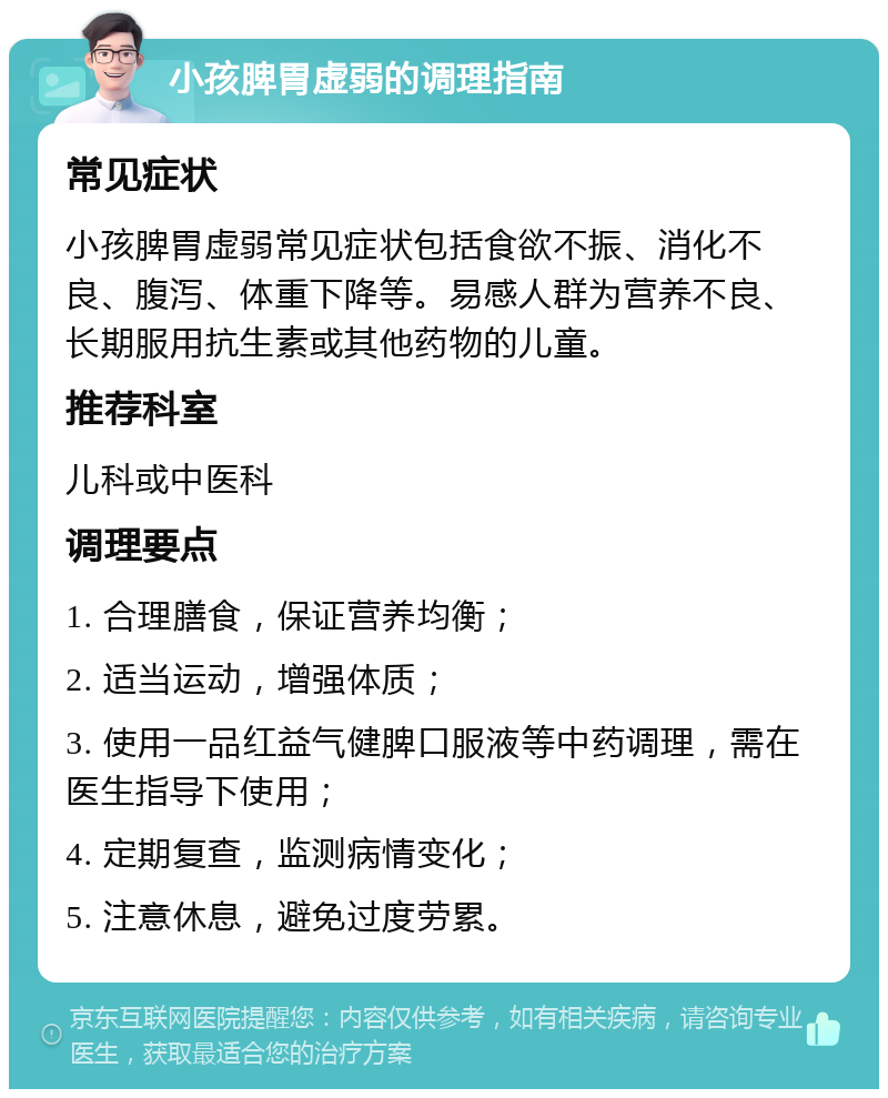 小孩脾胃虚弱的调理指南 常见症状 小孩脾胃虚弱常见症状包括食欲不振、消化不良、腹泻、体重下降等。易感人群为营养不良、长期服用抗生素或其他药物的儿童。 推荐科室 儿科或中医科 调理要点 1. 合理膳食，保证营养均衡； 2. 适当运动，增强体质； 3. 使用一品红益气健脾口服液等中药调理，需在医生指导下使用； 4. 定期复查，监测病情变化； 5. 注意休息，避免过度劳累。