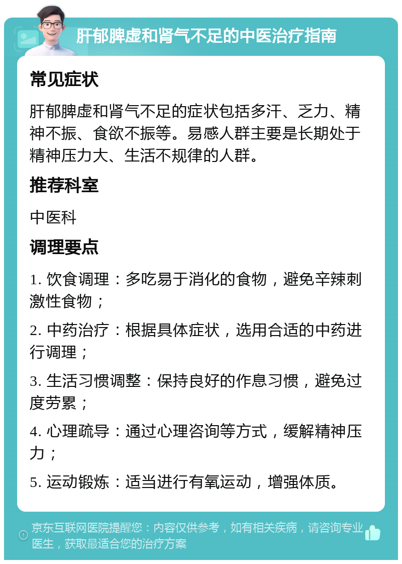 肝郁脾虚和肾气不足的中医治疗指南 常见症状 肝郁脾虚和肾气不足的症状包括多汗、乏力、精神不振、食欲不振等。易感人群主要是长期处于精神压力大、生活不规律的人群。 推荐科室 中医科 调理要点 1. 饮食调理：多吃易于消化的食物，避免辛辣刺激性食物； 2. 中药治疗：根据具体症状，选用合适的中药进行调理； 3. 生活习惯调整：保持良好的作息习惯，避免过度劳累； 4. 心理疏导：通过心理咨询等方式，缓解精神压力； 5. 运动锻炼：适当进行有氧运动，增强体质。