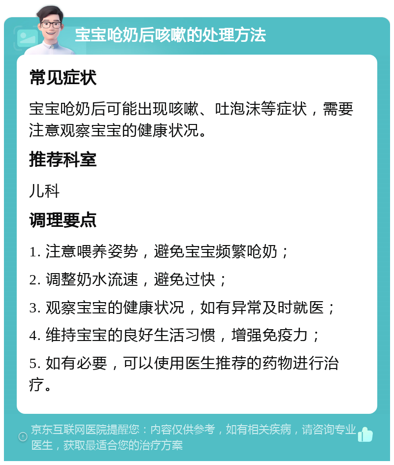 宝宝呛奶后咳嗽的处理方法 常见症状 宝宝呛奶后可能出现咳嗽、吐泡沫等症状，需要注意观察宝宝的健康状况。 推荐科室 儿科 调理要点 1. 注意喂养姿势，避免宝宝频繁呛奶； 2. 调整奶水流速，避免过快； 3. 观察宝宝的健康状况，如有异常及时就医； 4. 维持宝宝的良好生活习惯，增强免疫力； 5. 如有必要，可以使用医生推荐的药物进行治疗。