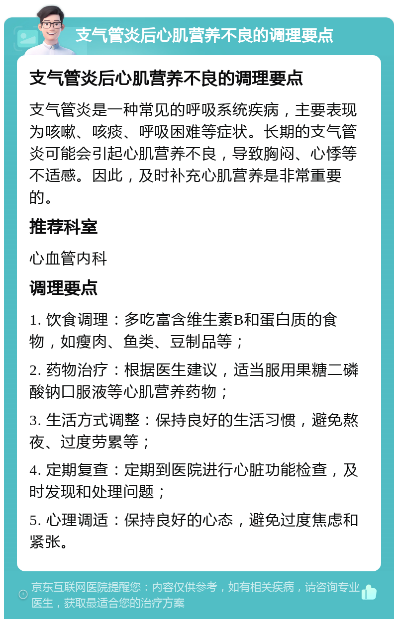 支气管炎后心肌营养不良的调理要点 支气管炎后心肌营养不良的调理要点 支气管炎是一种常见的呼吸系统疾病，主要表现为咳嗽、咳痰、呼吸困难等症状。长期的支气管炎可能会引起心肌营养不良，导致胸闷、心悸等不适感。因此，及时补充心肌营养是非常重要的。 推荐科室 心血管内科 调理要点 1. 饮食调理：多吃富含维生素B和蛋白质的食物，如瘦肉、鱼类、豆制品等； 2. 药物治疗：根据医生建议，适当服用果糖二磷酸钠口服液等心肌营养药物； 3. 生活方式调整：保持良好的生活习惯，避免熬夜、过度劳累等； 4. 定期复查：定期到医院进行心脏功能检查，及时发现和处理问题； 5. 心理调适：保持良好的心态，避免过度焦虑和紧张。