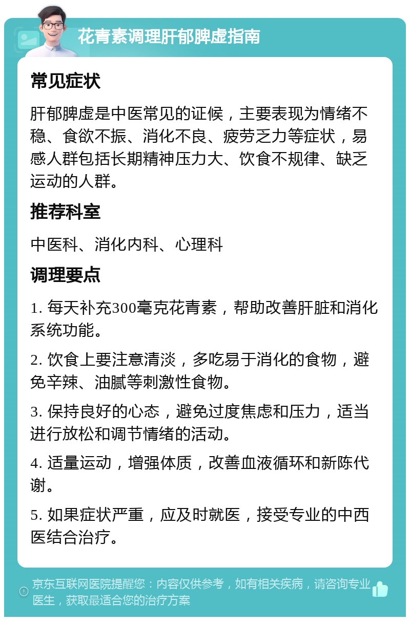 花青素调理肝郁脾虚指南 常见症状 肝郁脾虚是中医常见的证候，主要表现为情绪不稳、食欲不振、消化不良、疲劳乏力等症状，易感人群包括长期精神压力大、饮食不规律、缺乏运动的人群。 推荐科室 中医科、消化内科、心理科 调理要点 1. 每天补充300毫克花青素，帮助改善肝脏和消化系统功能。 2. 饮食上要注意清淡，多吃易于消化的食物，避免辛辣、油腻等刺激性食物。 3. 保持良好的心态，避免过度焦虑和压力，适当进行放松和调节情绪的活动。 4. 适量运动，增强体质，改善血液循环和新陈代谢。 5. 如果症状严重，应及时就医，接受专业的中西医结合治疗。