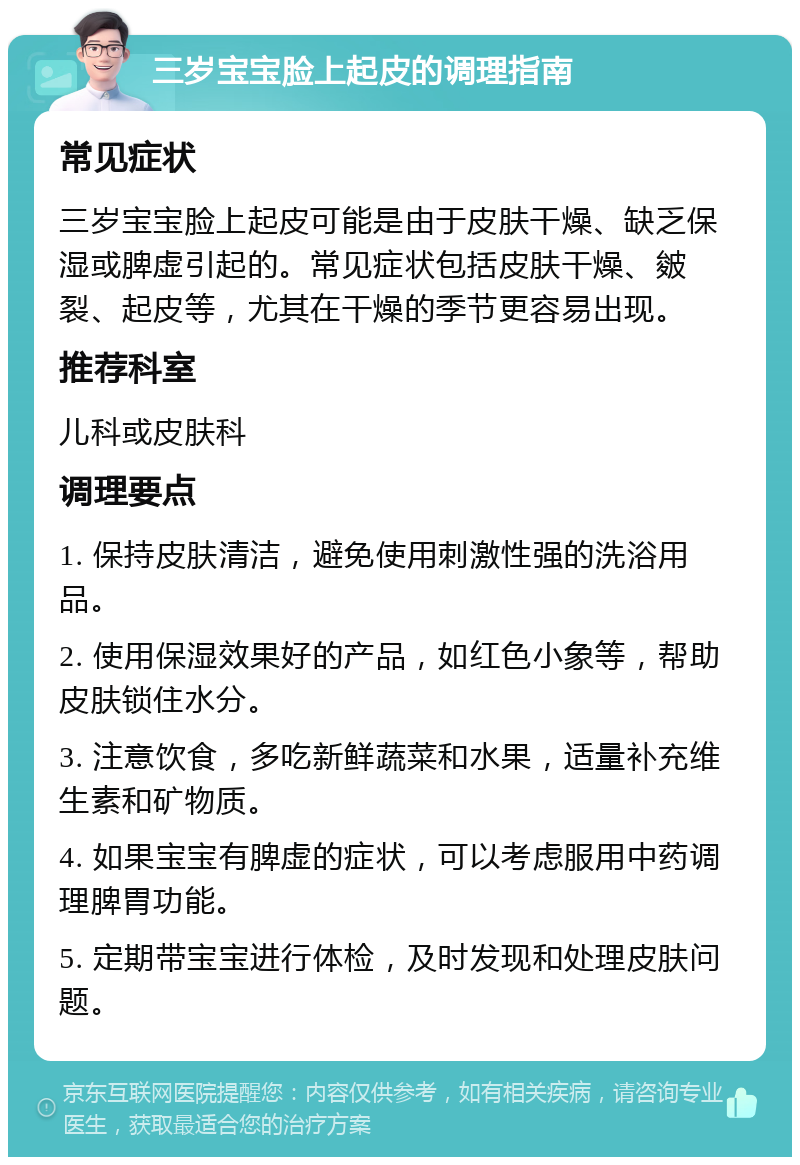 三岁宝宝脸上起皮的调理指南 常见症状 三岁宝宝脸上起皮可能是由于皮肤干燥、缺乏保湿或脾虚引起的。常见症状包括皮肤干燥、皴裂、起皮等，尤其在干燥的季节更容易出现。 推荐科室 儿科或皮肤科 调理要点 1. 保持皮肤清洁，避免使用刺激性强的洗浴用品。 2. 使用保湿效果好的产品，如红色小象等，帮助皮肤锁住水分。 3. 注意饮食，多吃新鲜蔬菜和水果，适量补充维生素和矿物质。 4. 如果宝宝有脾虚的症状，可以考虑服用中药调理脾胃功能。 5. 定期带宝宝进行体检，及时发现和处理皮肤问题。