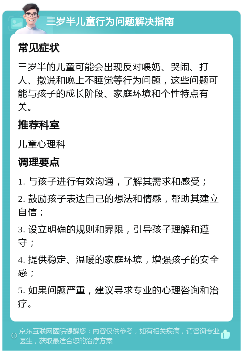 三岁半儿童行为问题解决指南 常见症状 三岁半的儿童可能会出现反对喂奶、哭闹、打人、撒谎和晚上不睡觉等行为问题，这些问题可能与孩子的成长阶段、家庭环境和个性特点有关。 推荐科室 儿童心理科 调理要点 1. 与孩子进行有效沟通，了解其需求和感受； 2. 鼓励孩子表达自己的想法和情感，帮助其建立自信； 3. 设立明确的规则和界限，引导孩子理解和遵守； 4. 提供稳定、温暖的家庭环境，增强孩子的安全感； 5. 如果问题严重，建议寻求专业的心理咨询和治疗。