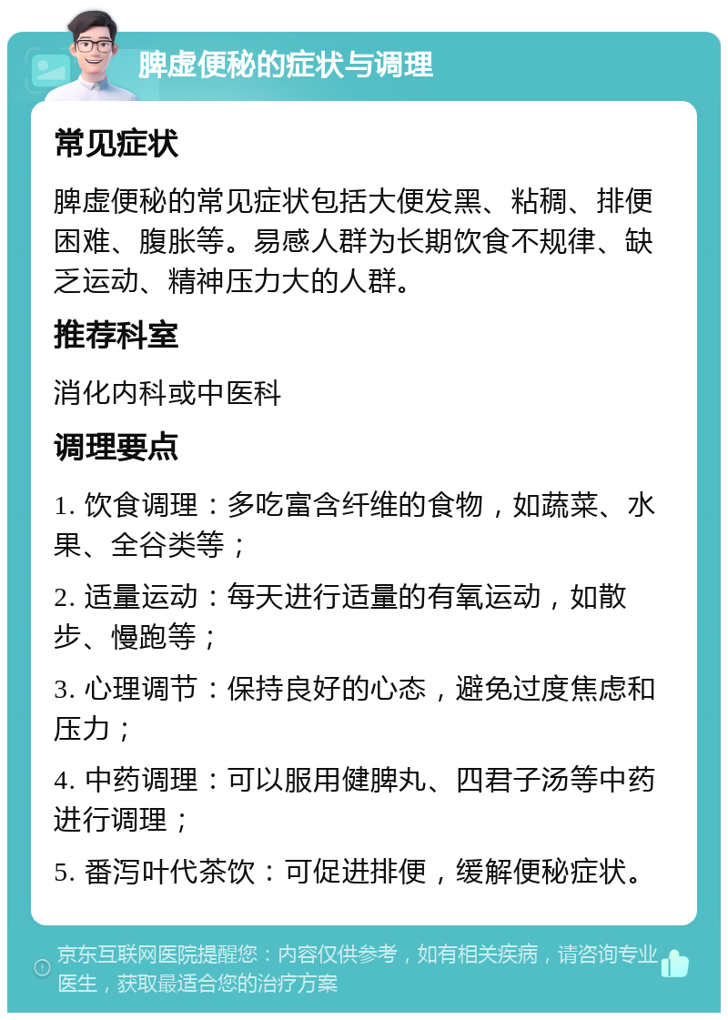 脾虚便秘的症状与调理 常见症状 脾虚便秘的常见症状包括大便发黑、粘稠、排便困难、腹胀等。易感人群为长期饮食不规律、缺乏运动、精神压力大的人群。 推荐科室 消化内科或中医科 调理要点 1. 饮食调理：多吃富含纤维的食物，如蔬菜、水果、全谷类等； 2. 适量运动：每天进行适量的有氧运动，如散步、慢跑等； 3. 心理调节：保持良好的心态，避免过度焦虑和压力； 4. 中药调理：可以服用健脾丸、四君子汤等中药进行调理； 5. 番泻叶代茶饮：可促进排便，缓解便秘症状。