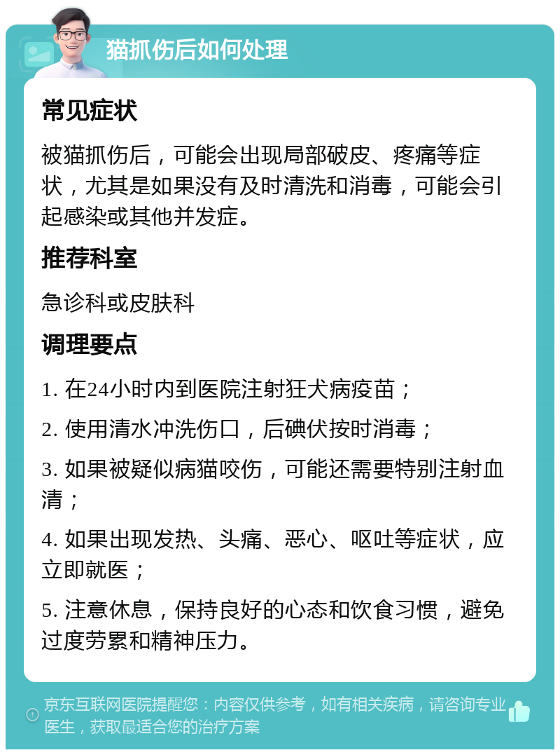 猫抓伤后如何处理 常见症状 被猫抓伤后，可能会出现局部破皮、疼痛等症状，尤其是如果没有及时清洗和消毒，可能会引起感染或其他并发症。 推荐科室 急诊科或皮肤科 调理要点 1. 在24小时内到医院注射狂犬病疫苗； 2. 使用清水冲洗伤口，后碘伏按时消毒； 3. 如果被疑似病猫咬伤，可能还需要特别注射血清； 4. 如果出现发热、头痛、恶心、呕吐等症状，应立即就医； 5. 注意休息，保持良好的心态和饮食习惯，避免过度劳累和精神压力。