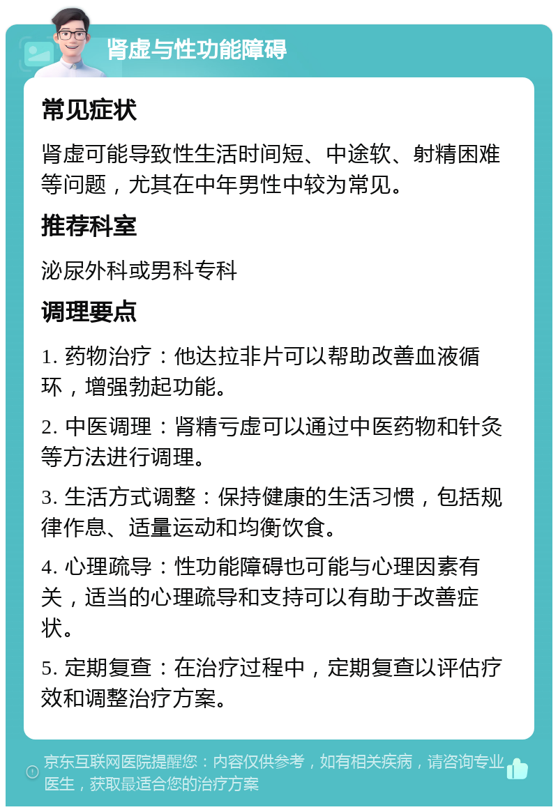 肾虚与性功能障碍 常见症状 肾虚可能导致性生活时间短、中途软、射精困难等问题，尤其在中年男性中较为常见。 推荐科室 泌尿外科或男科专科 调理要点 1. 药物治疗：他达拉非片可以帮助改善血液循环，增强勃起功能。 2. 中医调理：肾精亏虚可以通过中医药物和针灸等方法进行调理。 3. 生活方式调整：保持健康的生活习惯，包括规律作息、适量运动和均衡饮食。 4. 心理疏导：性功能障碍也可能与心理因素有关，适当的心理疏导和支持可以有助于改善症状。 5. 定期复查：在治疗过程中，定期复查以评估疗效和调整治疗方案。