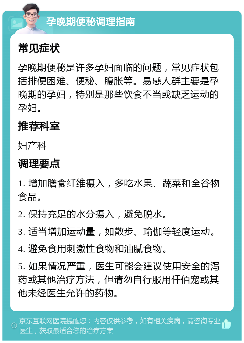 孕晚期便秘调理指南 常见症状 孕晚期便秘是许多孕妇面临的问题，常见症状包括排便困难、便秘、腹胀等。易感人群主要是孕晚期的孕妇，特别是那些饮食不当或缺乏运动的孕妇。 推荐科室 妇产科 调理要点 1. 增加膳食纤维摄入，多吃水果、蔬菜和全谷物食品。 2. 保持充足的水分摄入，避免脱水。 3. 适当增加运动量，如散步、瑜伽等轻度运动。 4. 避免食用刺激性食物和油腻食物。 5. 如果情况严重，医生可能会建议使用安全的泻药或其他治疗方法，但请勿自行服用仟佰宠或其他未经医生允许的药物。