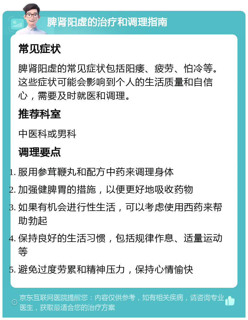 脾肾阳虚的治疗和调理指南 常见症状 脾肾阳虚的常见症状包括阳痿、疲劳、怕冷等。这些症状可能会影响到个人的生活质量和自信心，需要及时就医和调理。 推荐科室 中医科或男科 调理要点 服用参茸鞭丸和配方中药来调理身体 加强健脾胃的措施，以便更好地吸收药物 如果有机会进行性生活，可以考虑使用西药来帮助勃起 保持良好的生活习惯，包括规律作息、适量运动等 避免过度劳累和精神压力，保持心情愉快