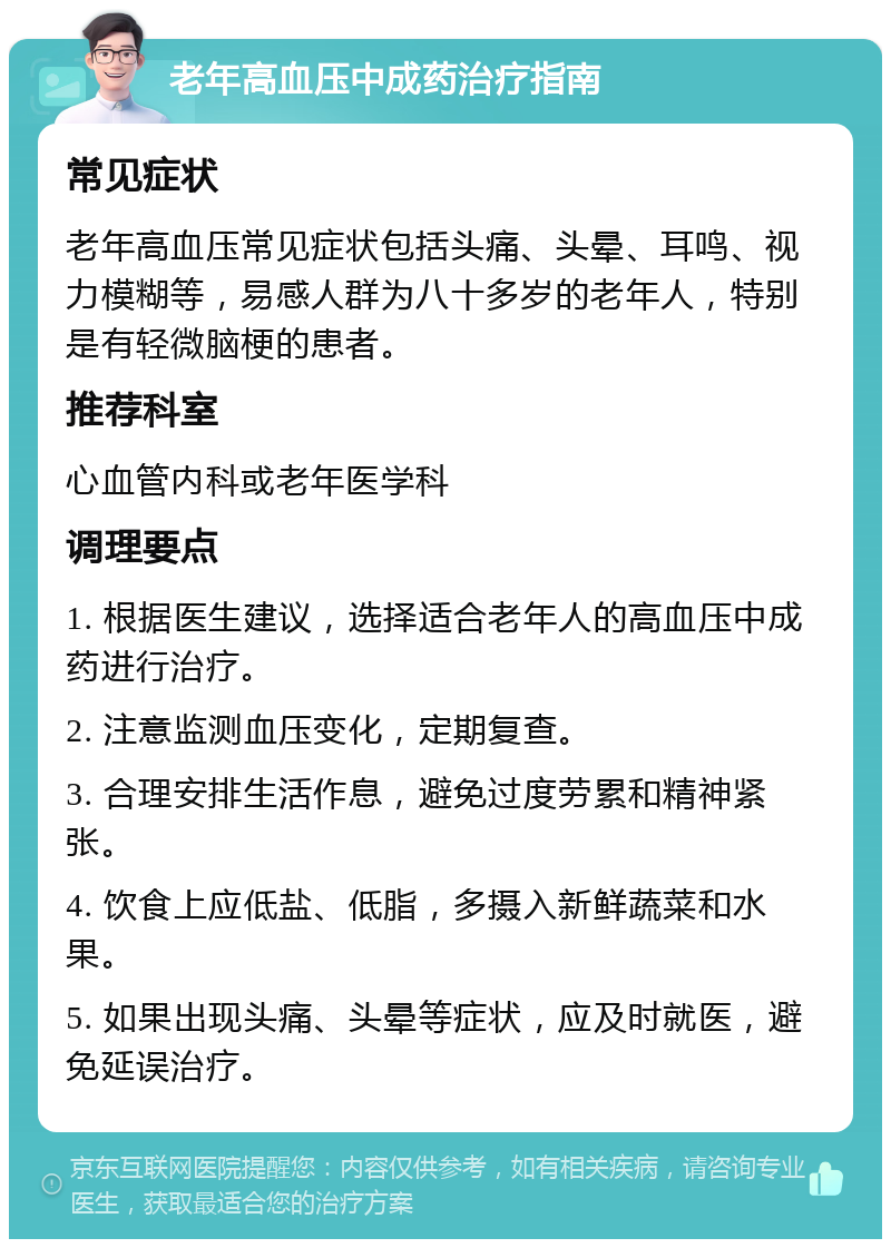 老年高血压中成药治疗指南 常见症状 老年高血压常见症状包括头痛、头晕、耳鸣、视力模糊等，易感人群为八十多岁的老年人，特别是有轻微脑梗的患者。 推荐科室 心血管内科或老年医学科 调理要点 1. 根据医生建议，选择适合老年人的高血压中成药进行治疗。 2. 注意监测血压变化，定期复查。 3. 合理安排生活作息，避免过度劳累和精神紧张。 4. 饮食上应低盐、低脂，多摄入新鲜蔬菜和水果。 5. 如果出现头痛、头晕等症状，应及时就医，避免延误治疗。