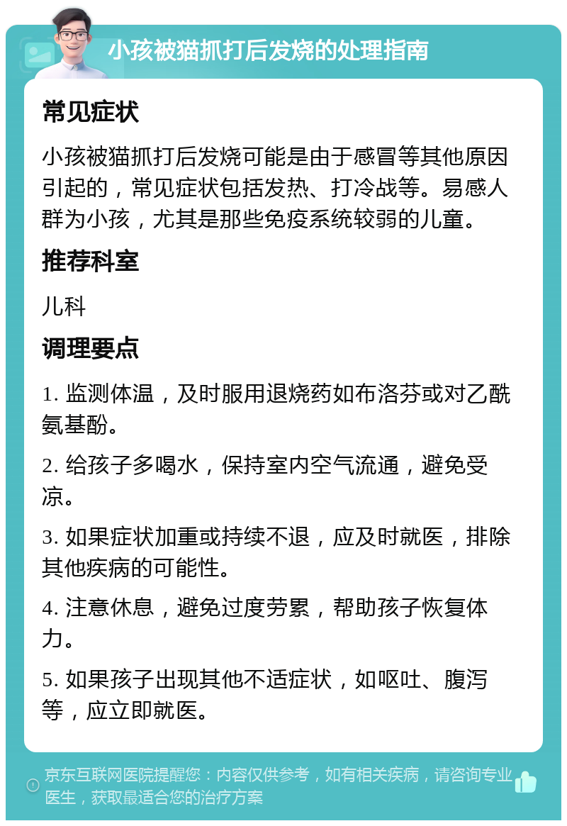 小孩被猫抓打后发烧的处理指南 常见症状 小孩被猫抓打后发烧可能是由于感冒等其他原因引起的，常见症状包括发热、打冷战等。易感人群为小孩，尤其是那些免疫系统较弱的儿童。 推荐科室 儿科 调理要点 1. 监测体温，及时服用退烧药如布洛芬或对乙酰氨基酚。 2. 给孩子多喝水，保持室内空气流通，避免受凉。 3. 如果症状加重或持续不退，应及时就医，排除其他疾病的可能性。 4. 注意休息，避免过度劳累，帮助孩子恢复体力。 5. 如果孩子出现其他不适症状，如呕吐、腹泻等，应立即就医。