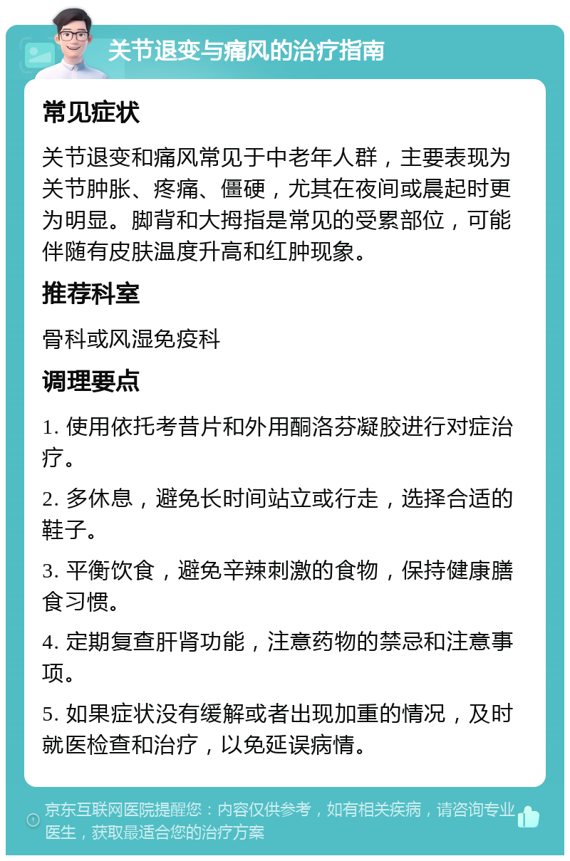 关节退变与痛风的治疗指南 常见症状 关节退变和痛风常见于中老年人群，主要表现为关节肿胀、疼痛、僵硬，尤其在夜间或晨起时更为明显。脚背和大拇指是常见的受累部位，可能伴随有皮肤温度升高和红肿现象。 推荐科室 骨科或风湿免疫科 调理要点 1. 使用依托考昔片和外用酮洛芬凝胶进行对症治疗。 2. 多休息，避免长时间站立或行走，选择合适的鞋子。 3. 平衡饮食，避免辛辣刺激的食物，保持健康膳食习惯。 4. 定期复查肝肾功能，注意药物的禁忌和注意事项。 5. 如果症状没有缓解或者出现加重的情况，及时就医检查和治疗，以免延误病情。