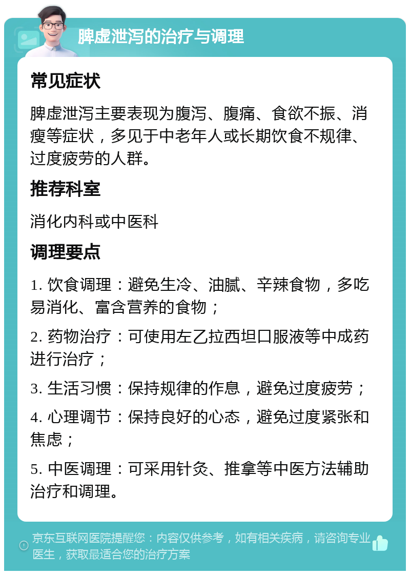 脾虚泄泻的治疗与调理 常见症状 脾虚泄泻主要表现为腹泻、腹痛、食欲不振、消瘦等症状，多见于中老年人或长期饮食不规律、过度疲劳的人群。 推荐科室 消化内科或中医科 调理要点 1. 饮食调理：避免生冷、油腻、辛辣食物，多吃易消化、富含营养的食物； 2. 药物治疗：可使用左乙拉西坦口服液等中成药进行治疗； 3. 生活习惯：保持规律的作息，避免过度疲劳； 4. 心理调节：保持良好的心态，避免过度紧张和焦虑； 5. 中医调理：可采用针灸、推拿等中医方法辅助治疗和调理。