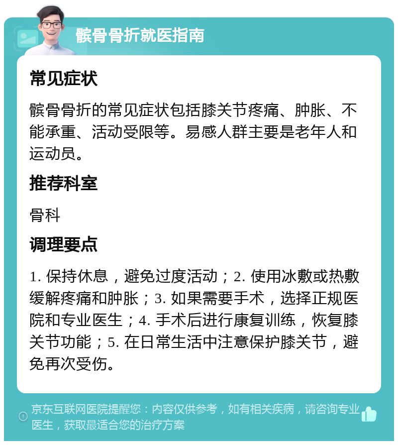 髌骨骨折就医指南 常见症状 髌骨骨折的常见症状包括膝关节疼痛、肿胀、不能承重、活动受限等。易感人群主要是老年人和运动员。 推荐科室 骨科 调理要点 1. 保持休息，避免过度活动；2. 使用冰敷或热敷缓解疼痛和肿胀；3. 如果需要手术，选择正规医院和专业医生；4. 手术后进行康复训练，恢复膝关节功能；5. 在日常生活中注意保护膝关节，避免再次受伤。