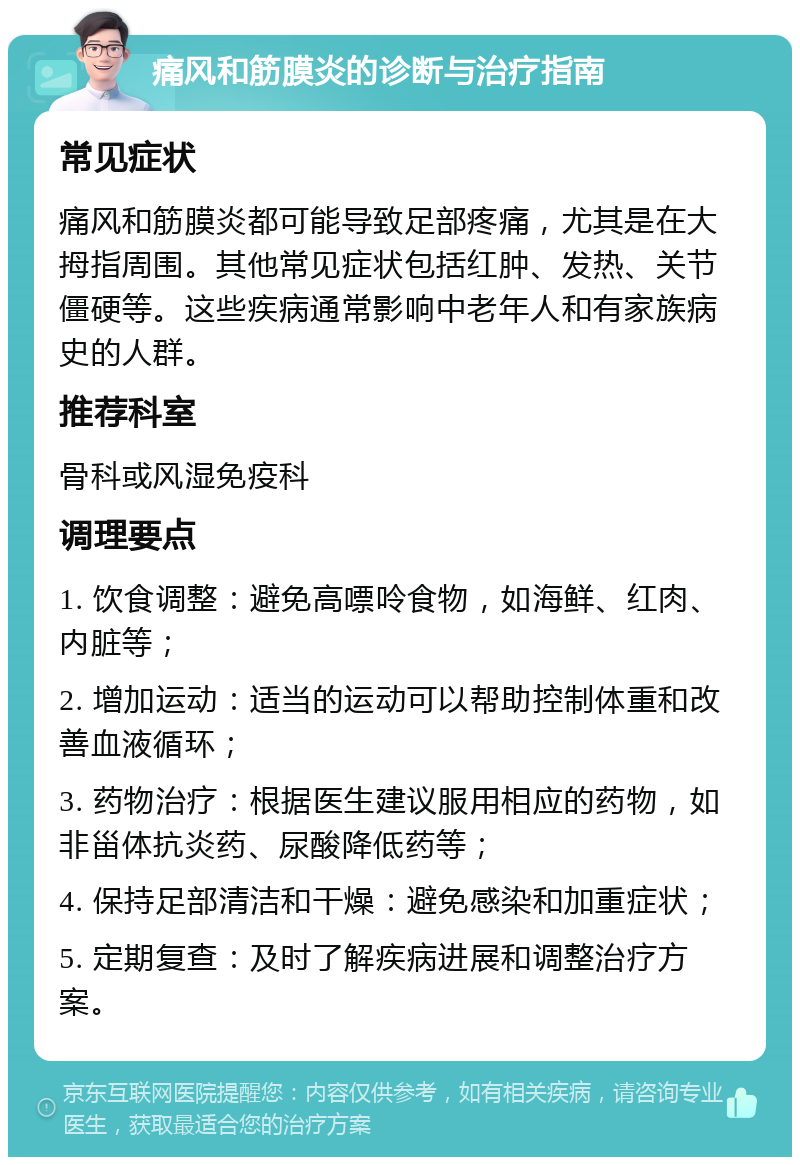 痛风和筋膜炎的诊断与治疗指南 常见症状 痛风和筋膜炎都可能导致足部疼痛，尤其是在大拇指周围。其他常见症状包括红肿、发热、关节僵硬等。这些疾病通常影响中老年人和有家族病史的人群。 推荐科室 骨科或风湿免疫科 调理要点 1. 饮食调整：避免高嘌呤食物，如海鲜、红肉、内脏等； 2. 增加运动：适当的运动可以帮助控制体重和改善血液循环； 3. 药物治疗：根据医生建议服用相应的药物，如非甾体抗炎药、尿酸降低药等； 4. 保持足部清洁和干燥：避免感染和加重症状； 5. 定期复查：及时了解疾病进展和调整治疗方案。