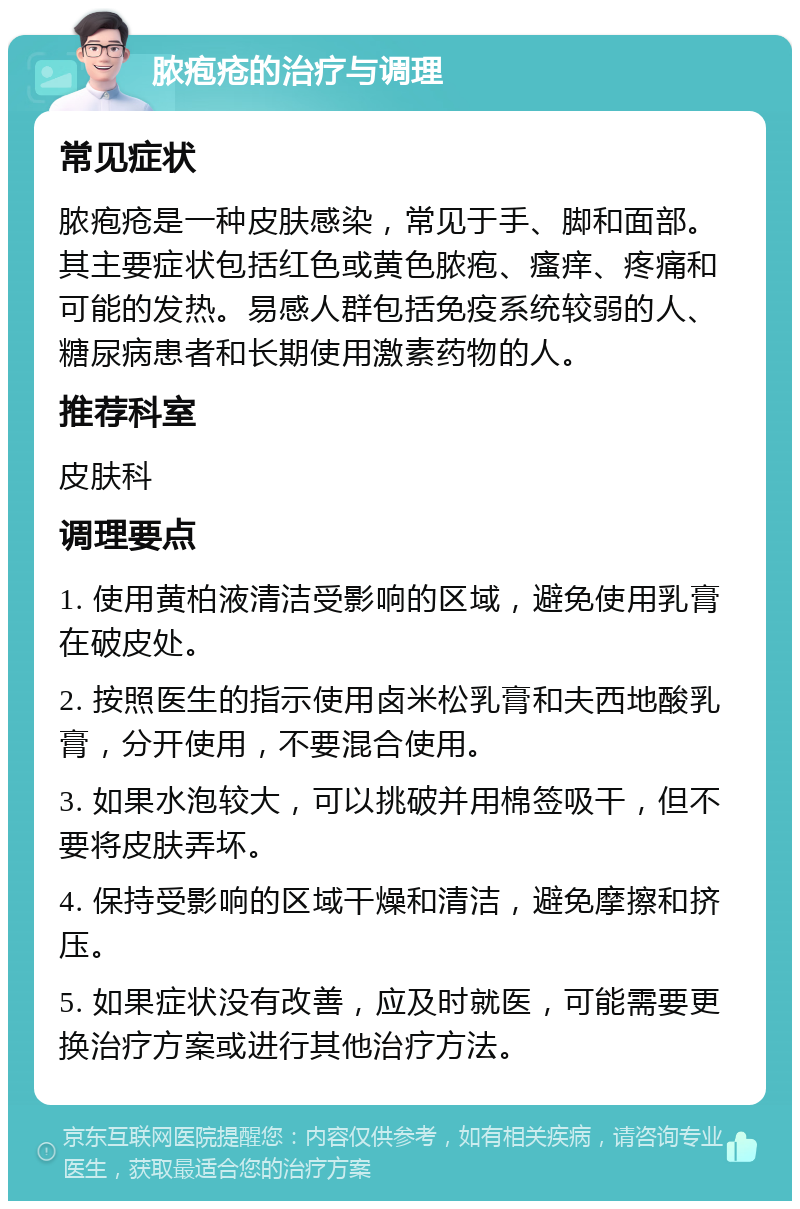 脓疱疮的治疗与调理 常见症状 脓疱疮是一种皮肤感染，常见于手、脚和面部。其主要症状包括红色或黄色脓疱、瘙痒、疼痛和可能的发热。易感人群包括免疫系统较弱的人、糖尿病患者和长期使用激素药物的人。 推荐科室 皮肤科 调理要点 1. 使用黄柏液清洁受影响的区域，避免使用乳膏在破皮处。 2. 按照医生的指示使用卤米松乳膏和夫西地酸乳膏，分开使用，不要混合使用。 3. 如果水泡较大，可以挑破并用棉签吸干，但不要将皮肤弄坏。 4. 保持受影响的区域干燥和清洁，避免摩擦和挤压。 5. 如果症状没有改善，应及时就医，可能需要更换治疗方案或进行其他治疗方法。