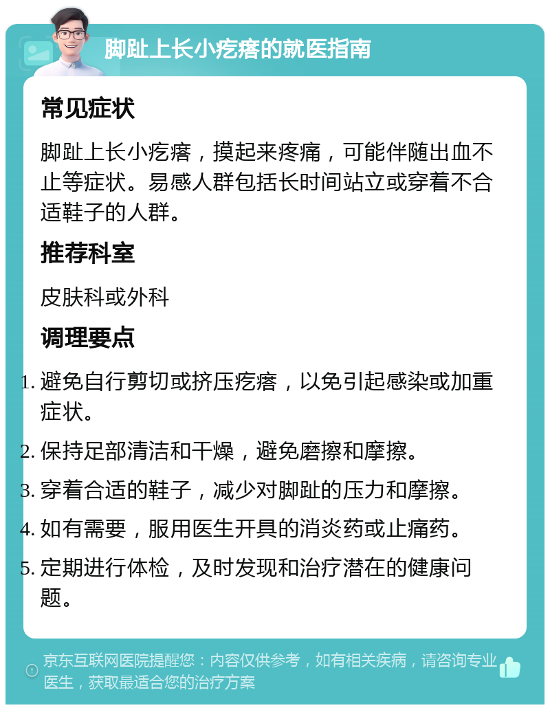 脚趾上长小疙瘩的就医指南 常见症状 脚趾上长小疙瘩，摸起来疼痛，可能伴随出血不止等症状。易感人群包括长时间站立或穿着不合适鞋子的人群。 推荐科室 皮肤科或外科 调理要点 避免自行剪切或挤压疙瘩，以免引起感染或加重症状。 保持足部清洁和干燥，避免磨擦和摩擦。 穿着合适的鞋子，减少对脚趾的压力和摩擦。 如有需要，服用医生开具的消炎药或止痛药。 定期进行体检，及时发现和治疗潜在的健康问题。