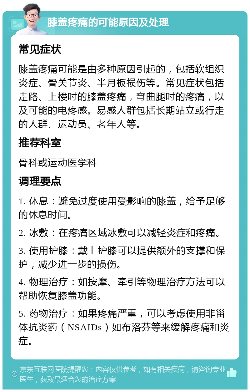 膝盖疼痛的可能原因及处理 常见症状 膝盖疼痛可能是由多种原因引起的，包括软组织炎症、骨关节炎、半月板损伤等。常见症状包括走路、上楼时的膝盖疼痛，弯曲腿时的疼痛，以及可能的电疼感。易感人群包括长期站立或行走的人群、运动员、老年人等。 推荐科室 骨科或运动医学科 调理要点 1. 休息：避免过度使用受影响的膝盖，给予足够的休息时间。 2. 冰敷：在疼痛区域冰敷可以减轻炎症和疼痛。 3. 使用护膝：戴上护膝可以提供额外的支撑和保护，减少进一步的损伤。 4. 物理治疗：如按摩、牵引等物理治疗方法可以帮助恢复膝盖功能。 5. 药物治疗：如果疼痛严重，可以考虑使用非甾体抗炎药（NSAIDs）如布洛芬等来缓解疼痛和炎症。