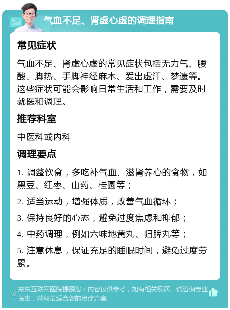 气血不足、肾虚心虚的调理指南 常见症状 气血不足、肾虚心虚的常见症状包括无力气、腰酸、脚热、手脚神经麻木、爱出虚汗、梦遗等。这些症状可能会影响日常生活和工作，需要及时就医和调理。 推荐科室 中医科或内科 调理要点 1. 调整饮食，多吃补气血、滋肾养心的食物，如黑豆、红枣、山药、桂圆等； 2. 适当运动，增强体质，改善气血循环； 3. 保持良好的心态，避免过度焦虑和抑郁； 4. 中药调理，例如六味地黄丸、归脾丸等； 5. 注意休息，保证充足的睡眠时间，避免过度劳累。