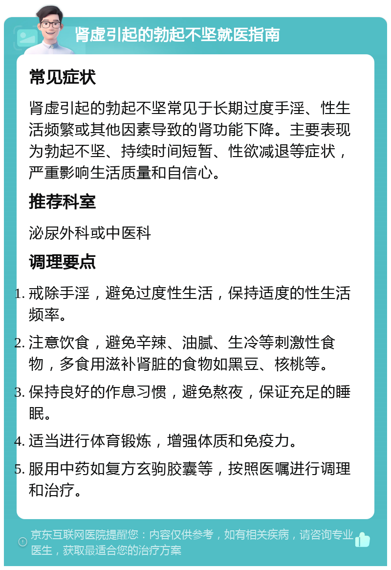 肾虚引起的勃起不坚就医指南 常见症状 肾虚引起的勃起不坚常见于长期过度手淫、性生活频繁或其他因素导致的肾功能下降。主要表现为勃起不坚、持续时间短暂、性欲减退等症状，严重影响生活质量和自信心。 推荐科室 泌尿外科或中医科 调理要点 戒除手淫，避免过度性生活，保持适度的性生活频率。 注意饮食，避免辛辣、油腻、生冷等刺激性食物，多食用滋补肾脏的食物如黑豆、核桃等。 保持良好的作息习惯，避免熬夜，保证充足的睡眠。 适当进行体育锻炼，增强体质和免疫力。 服用中药如复方玄驹胶囊等，按照医嘱进行调理和治疗。