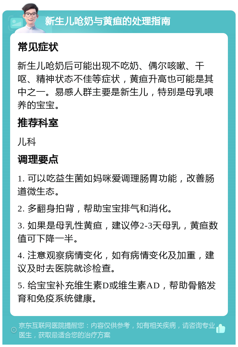 新生儿呛奶与黄疸的处理指南 常见症状 新生儿呛奶后可能出现不吃奶、偶尔咳嗽、干呕、精神状态不佳等症状，黄疸升高也可能是其中之一。易感人群主要是新生儿，特别是母乳喂养的宝宝。 推荐科室 儿科 调理要点 1. 可以吃益生菌如妈咪爱调理肠胃功能，改善肠道微生态。 2. 多翻身拍背，帮助宝宝排气和消化。 3. 如果是母乳性黄疸，建议停2-3天母乳，黄疸数值可下降一半。 4. 注意观察病情变化，如有病情变化及加重，建议及时去医院就诊检查。 5. 给宝宝补充维生素D或维生素AD，帮助骨骼发育和免疫系统健康。