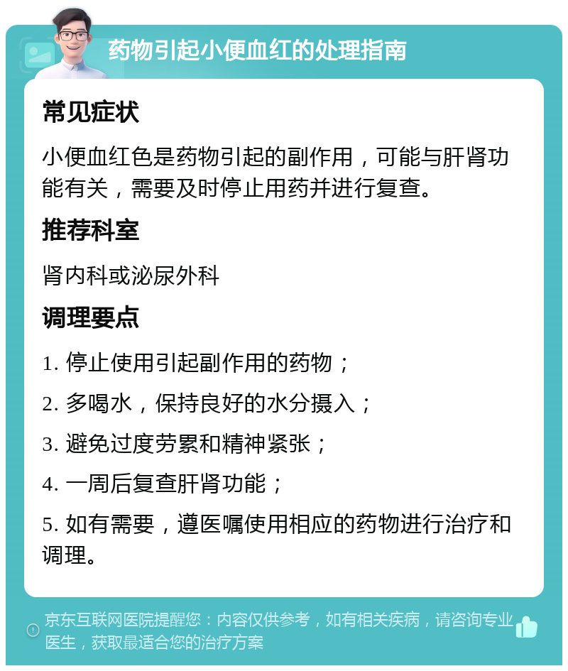 药物引起小便血红的处理指南 常见症状 小便血红色是药物引起的副作用，可能与肝肾功能有关，需要及时停止用药并进行复查。 推荐科室 肾内科或泌尿外科 调理要点 1. 停止使用引起副作用的药物； 2. 多喝水，保持良好的水分摄入； 3. 避免过度劳累和精神紧张； 4. 一周后复查肝肾功能； 5. 如有需要，遵医嘱使用相应的药物进行治疗和调理。