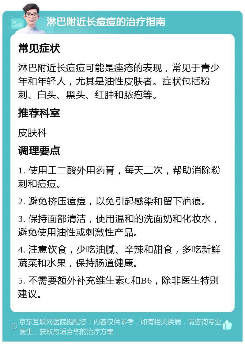 淋巴附近长痘痘的治疗指南 常见症状 淋巴附近长痘痘可能是痤疮的表现，常见于青少年和年轻人，尤其是油性皮肤者。症状包括粉刺、白头、黑头、红肿和脓疱等。 推荐科室 皮肤科 调理要点 1. 使用壬二酸外用药膏，每天三次，帮助消除粉刺和痘痘。 2. 避免挤压痘痘，以免引起感染和留下疤痕。 3. 保持面部清洁，使用温和的洗面奶和化妆水，避免使用油性或刺激性产品。 4. 注意饮食，少吃油腻、辛辣和甜食，多吃新鲜蔬菜和水果，保持肠道健康。 5. 不需要额外补充维生素C和B6，除非医生特别建议。