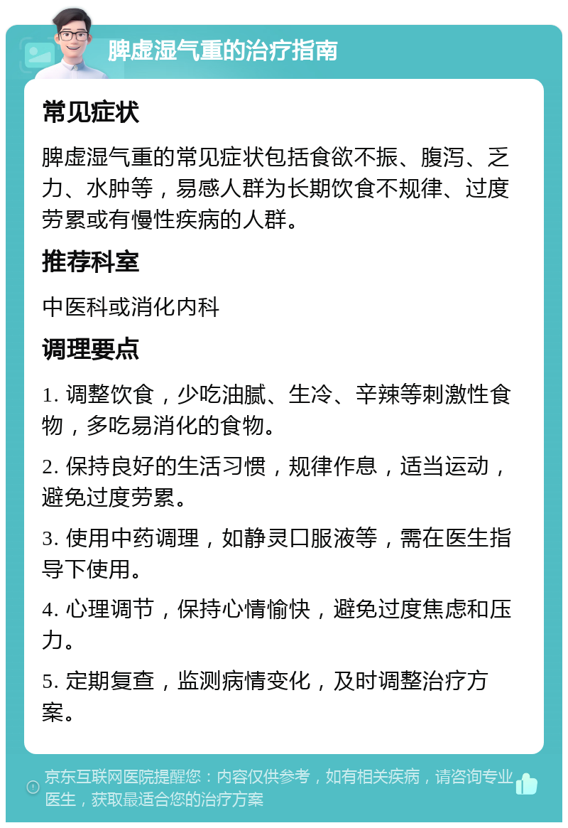 脾虚湿气重的治疗指南 常见症状 脾虚湿气重的常见症状包括食欲不振、腹泻、乏力、水肿等，易感人群为长期饮食不规律、过度劳累或有慢性疾病的人群。 推荐科室 中医科或消化内科 调理要点 1. 调整饮食，少吃油腻、生冷、辛辣等刺激性食物，多吃易消化的食物。 2. 保持良好的生活习惯，规律作息，适当运动，避免过度劳累。 3. 使用中药调理，如静灵口服液等，需在医生指导下使用。 4. 心理调节，保持心情愉快，避免过度焦虑和压力。 5. 定期复查，监测病情变化，及时调整治疗方案。