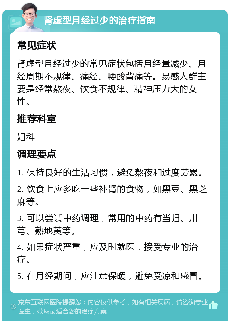 肾虚型月经过少的治疗指南 常见症状 肾虚型月经过少的常见症状包括月经量减少、月经周期不规律、痛经、腰酸背痛等。易感人群主要是经常熬夜、饮食不规律、精神压力大的女性。 推荐科室 妇科 调理要点 1. 保持良好的生活习惯，避免熬夜和过度劳累。 2. 饮食上应多吃一些补肾的食物，如黑豆、黑芝麻等。 3. 可以尝试中药调理，常用的中药有当归、川芎、熟地黄等。 4. 如果症状严重，应及时就医，接受专业的治疗。 5. 在月经期间，应注意保暖，避免受凉和感冒。