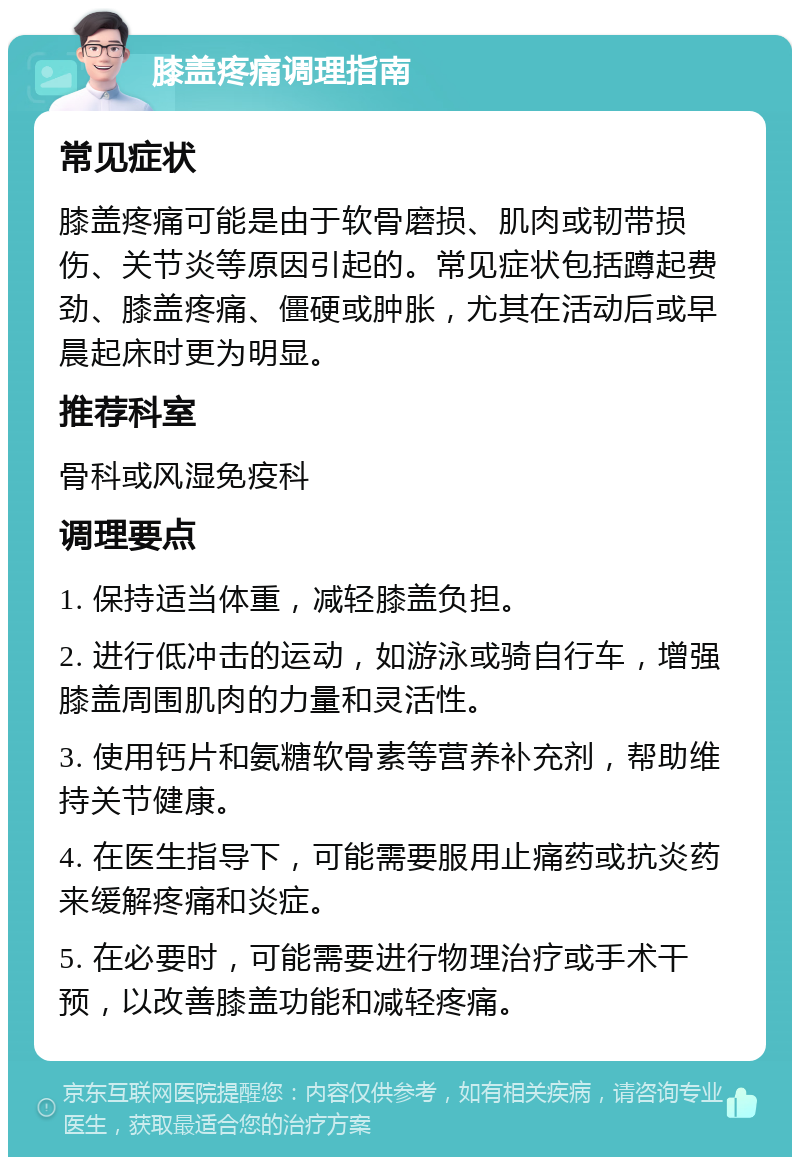 膝盖疼痛调理指南 常见症状 膝盖疼痛可能是由于软骨磨损、肌肉或韧带损伤、关节炎等原因引起的。常见症状包括蹲起费劲、膝盖疼痛、僵硬或肿胀，尤其在活动后或早晨起床时更为明显。 推荐科室 骨科或风湿免疫科 调理要点 1. 保持适当体重，减轻膝盖负担。 2. 进行低冲击的运动，如游泳或骑自行车，增强膝盖周围肌肉的力量和灵活性。 3. 使用钙片和氨糖软骨素等营养补充剂，帮助维持关节健康。 4. 在医生指导下，可能需要服用止痛药或抗炎药来缓解疼痛和炎症。 5. 在必要时，可能需要进行物理治疗或手术干预，以改善膝盖功能和减轻疼痛。