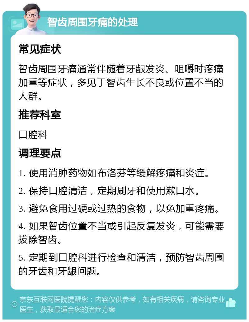 智齿周围牙痛的处理 常见症状 智齿周围牙痛通常伴随着牙龈发炎、咀嚼时疼痛加重等症状，多见于智齿生长不良或位置不当的人群。 推荐科室 口腔科 调理要点 1. 使用消肿药物如布洛芬等缓解疼痛和炎症。 2. 保持口腔清洁，定期刷牙和使用漱口水。 3. 避免食用过硬或过热的食物，以免加重疼痛。 4. 如果智齿位置不当或引起反复发炎，可能需要拔除智齿。 5. 定期到口腔科进行检查和清洁，预防智齿周围的牙齿和牙龈问题。