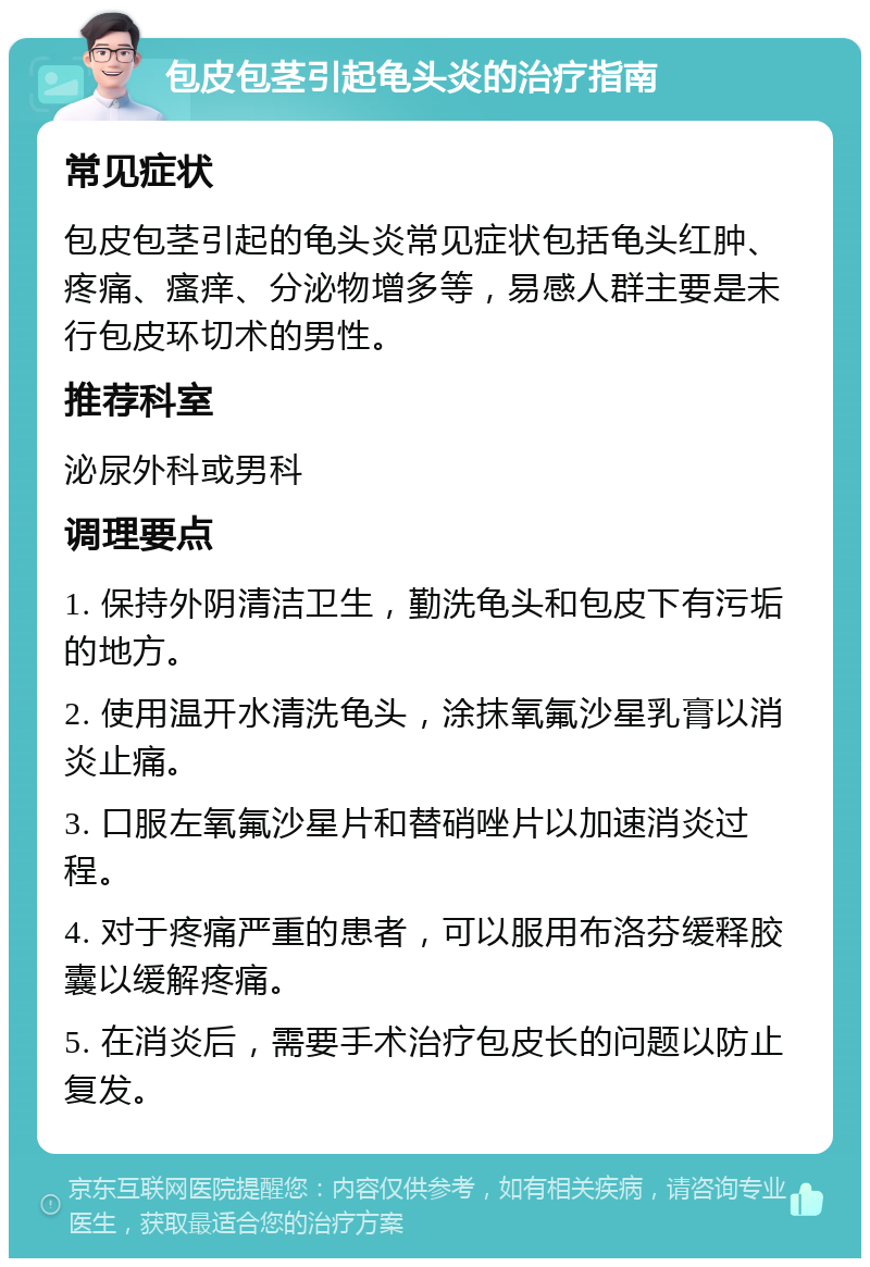 包皮包茎引起龟头炎的治疗指南 常见症状 包皮包茎引起的龟头炎常见症状包括龟头红肿、疼痛、瘙痒、分泌物增多等，易感人群主要是未行包皮环切术的男性。 推荐科室 泌尿外科或男科 调理要点 1. 保持外阴清洁卫生，勤洗龟头和包皮下有污垢的地方。 2. 使用温开水清洗龟头，涂抹氧氟沙星乳膏以消炎止痛。 3. 口服左氧氟沙星片和替硝唑片以加速消炎过程。 4. 对于疼痛严重的患者，可以服用布洛芬缓释胶囊以缓解疼痛。 5. 在消炎后，需要手术治疗包皮长的问题以防止复发。