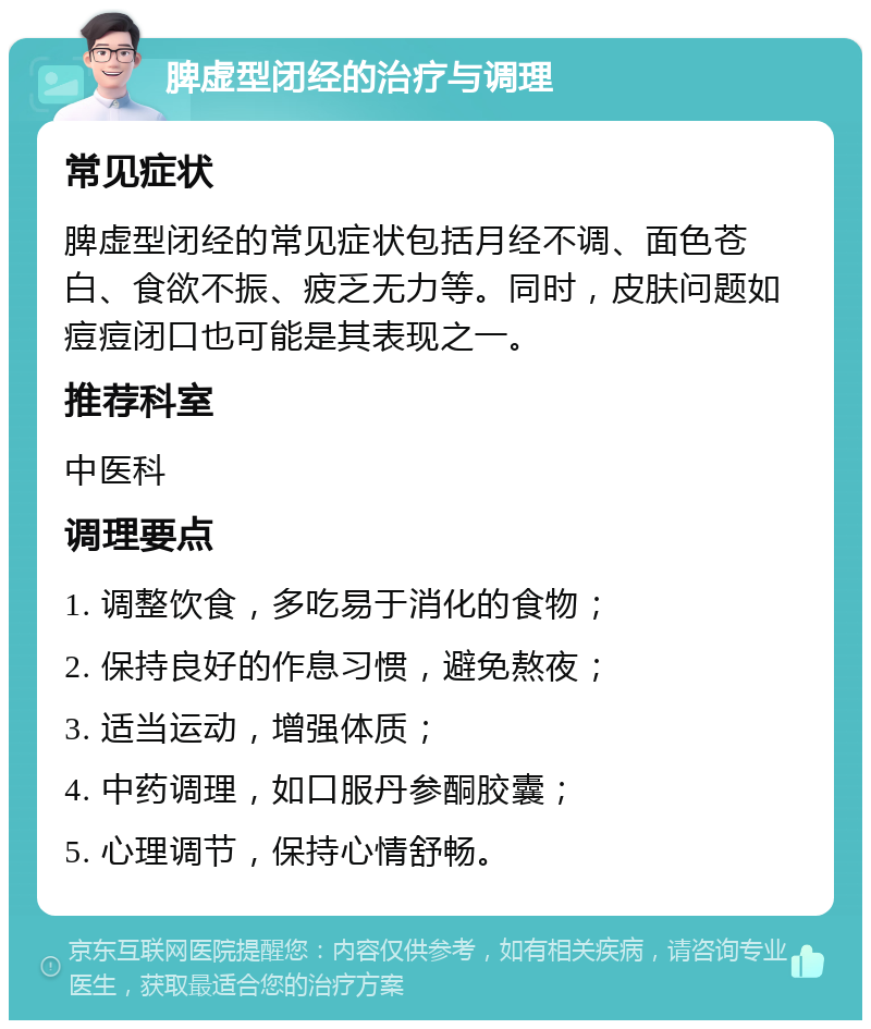 脾虚型闭经的治疗与调理 常见症状 脾虚型闭经的常见症状包括月经不调、面色苍白、食欲不振、疲乏无力等。同时，皮肤问题如痘痘闭口也可能是其表现之一。 推荐科室 中医科 调理要点 1. 调整饮食，多吃易于消化的食物； 2. 保持良好的作息习惯，避免熬夜； 3. 适当运动，增强体质； 4. 中药调理，如口服丹参酮胶囊； 5. 心理调节，保持心情舒畅。