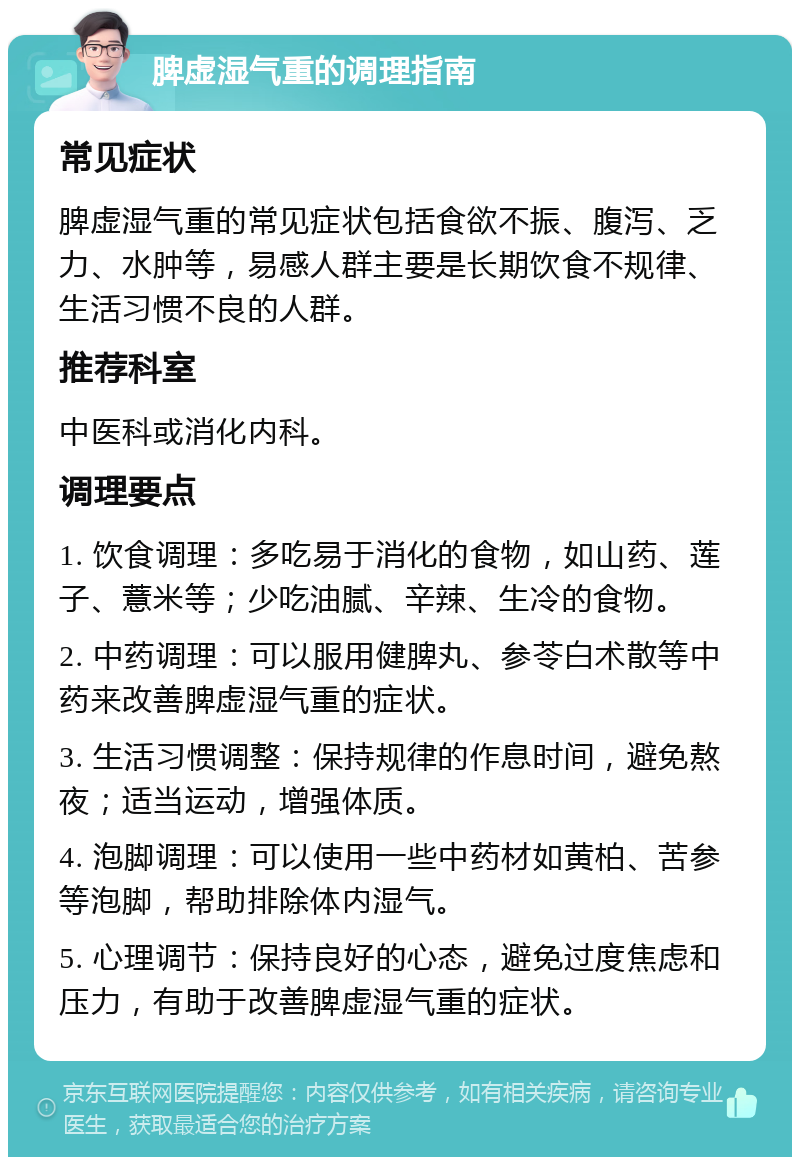 脾虚湿气重的调理指南 常见症状 脾虚湿气重的常见症状包括食欲不振、腹泻、乏力、水肿等，易感人群主要是长期饮食不规律、生活习惯不良的人群。 推荐科室 中医科或消化内科。 调理要点 1. 饮食调理：多吃易于消化的食物，如山药、莲子、薏米等；少吃油腻、辛辣、生冷的食物。 2. 中药调理：可以服用健脾丸、参苓白术散等中药来改善脾虚湿气重的症状。 3. 生活习惯调整：保持规律的作息时间，避免熬夜；适当运动，增强体质。 4. 泡脚调理：可以使用一些中药材如黄柏、苦参等泡脚，帮助排除体内湿气。 5. 心理调节：保持良好的心态，避免过度焦虑和压力，有助于改善脾虚湿气重的症状。