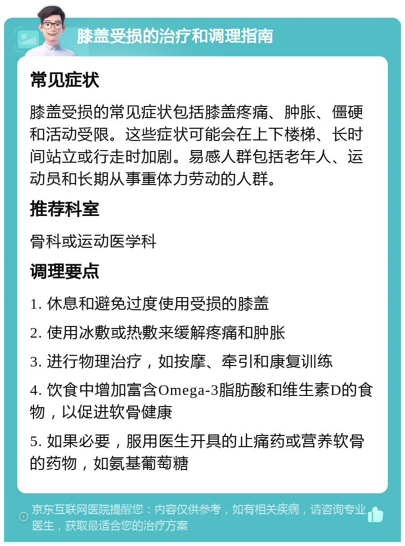 膝盖受损的治疗和调理指南 常见症状 膝盖受损的常见症状包括膝盖疼痛、肿胀、僵硬和活动受限。这些症状可能会在上下楼梯、长时间站立或行走时加剧。易感人群包括老年人、运动员和长期从事重体力劳动的人群。 推荐科室 骨科或运动医学科 调理要点 1. 休息和避免过度使用受损的膝盖 2. 使用冰敷或热敷来缓解疼痛和肿胀 3. 进行物理治疗，如按摩、牵引和康复训练 4. 饮食中增加富含Omega-3脂肪酸和维生素D的食物，以促进软骨健康 5. 如果必要，服用医生开具的止痛药或营养软骨的药物，如氨基葡萄糖