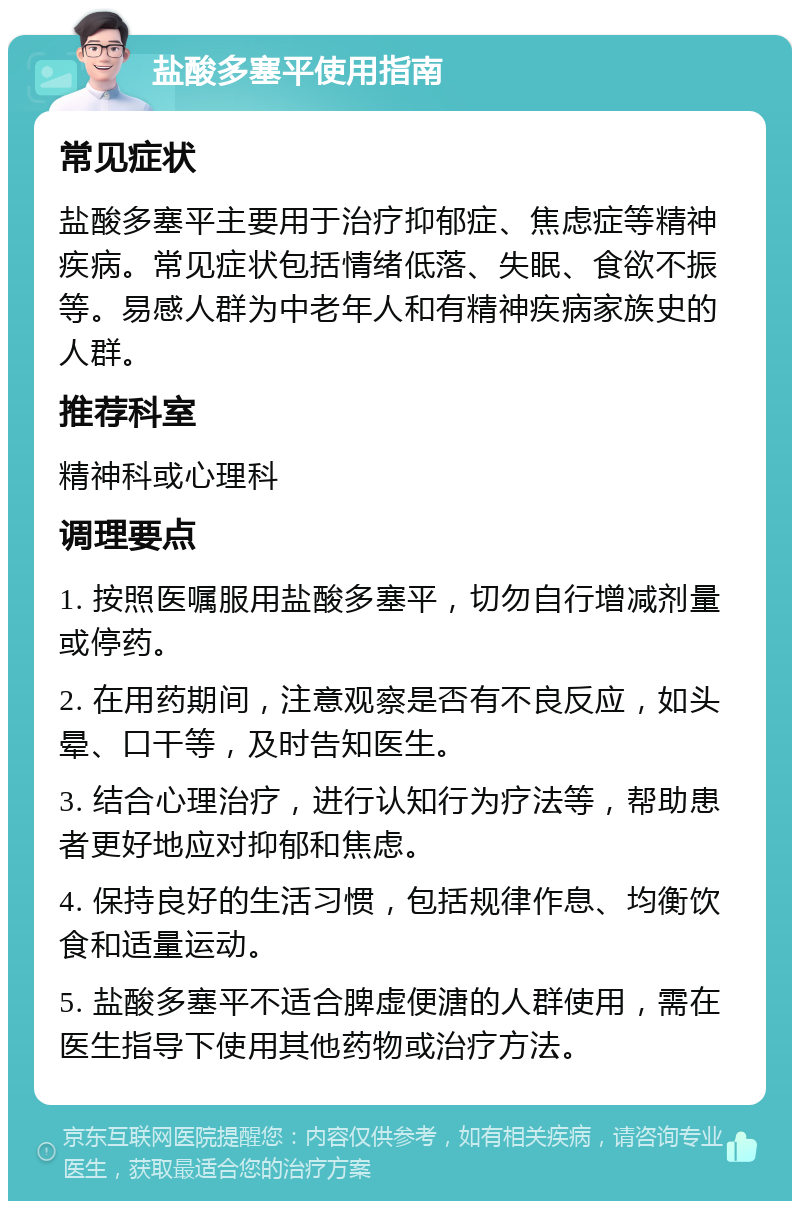 盐酸多塞平使用指南 常见症状 盐酸多塞平主要用于治疗抑郁症、焦虑症等精神疾病。常见症状包括情绪低落、失眠、食欲不振等。易感人群为中老年人和有精神疾病家族史的人群。 推荐科室 精神科或心理科 调理要点 1. 按照医嘱服用盐酸多塞平，切勿自行增减剂量或停药。 2. 在用药期间，注意观察是否有不良反应，如头晕、口干等，及时告知医生。 3. 结合心理治疗，进行认知行为疗法等，帮助患者更好地应对抑郁和焦虑。 4. 保持良好的生活习惯，包括规律作息、均衡饮食和适量运动。 5. 盐酸多塞平不适合脾虚便溏的人群使用，需在医生指导下使用其他药物或治疗方法。